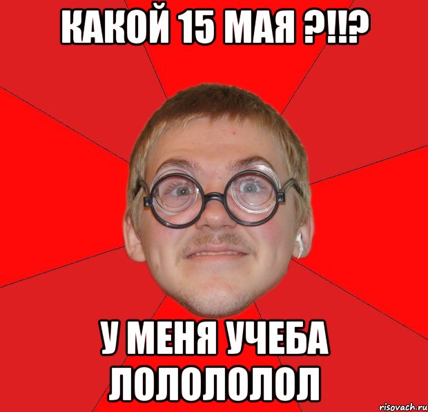 какой 15 мая ?!!? у меня учеба лолололол, Мем Злой Типичный Ботан