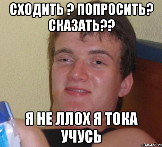 сходить ? попросить? сказать?? я не ллох я тока учусь, Мем 10 guy (Stoner Stanley really high guy укуренный парень)