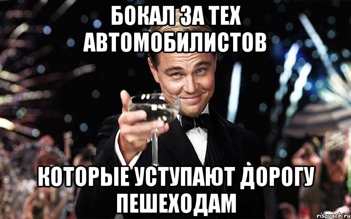 бокал за тех автомобилистов которые уступают дорогу пешеходам, Мем Великий Гэтсби (бокал за тех)