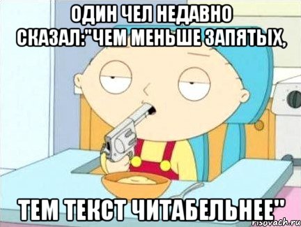 один чел недавно сказал:"чем меньше запятых, тем текст читабельнее", Мем Стьюи Гриффин хочет застрелиться