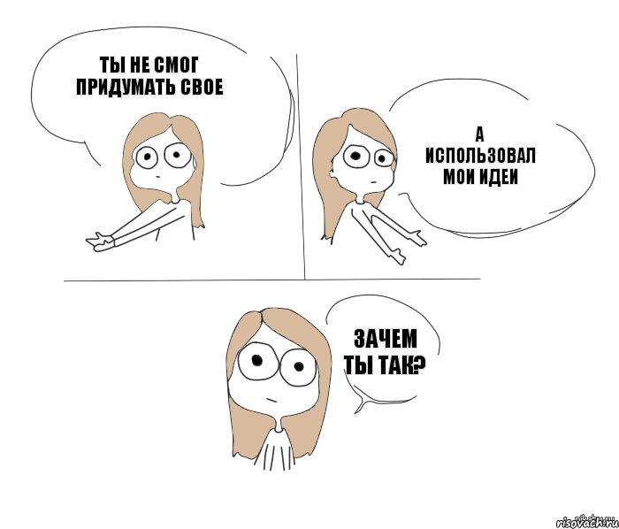 ты не смог придумать свое а использовал мои идеи зачем ты так?, Комикс Не надо так