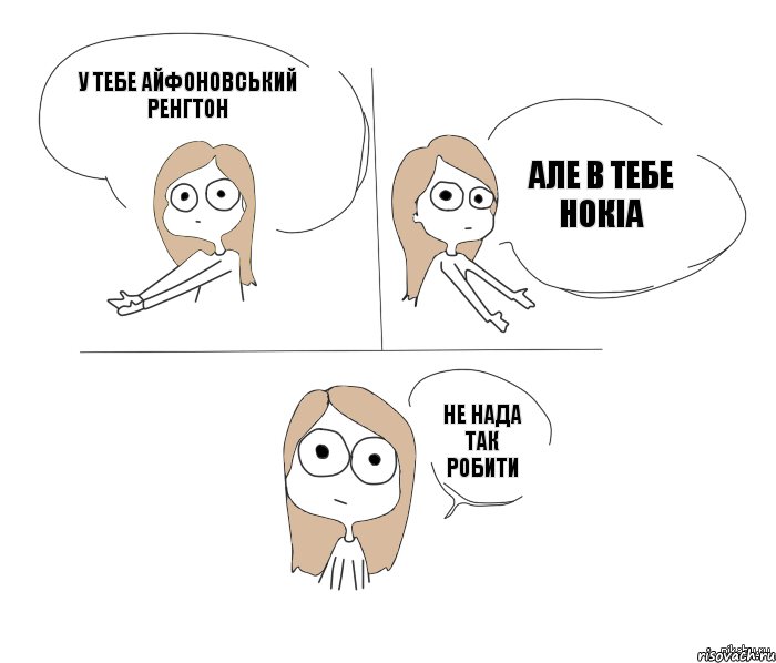 у тебе Айфоновський ренгтон Але в тебе нокіа Не нада так робити