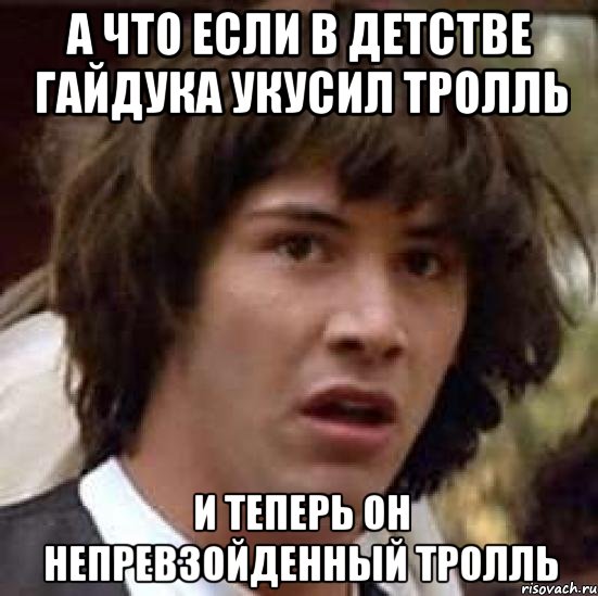 а что если в детстве гайдука укусил тролль и теперь он непревзойденный тролль, Мем А что если (Киану Ривз)