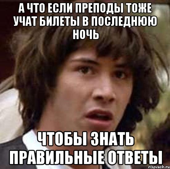 Тоже учили. Правильные ответы мэм. Правильный ответ Мем. Не выучил. Как выучить билеты за ночь.