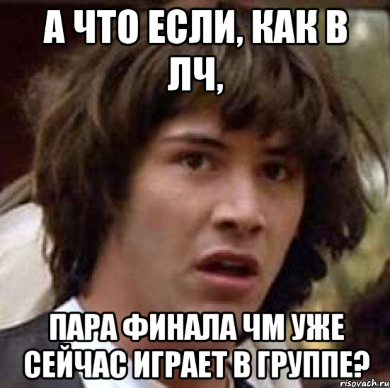 а что если, как в лч, пара финала чм уже сейчас играет в группе?, Мем А что если (Киану Ривз)