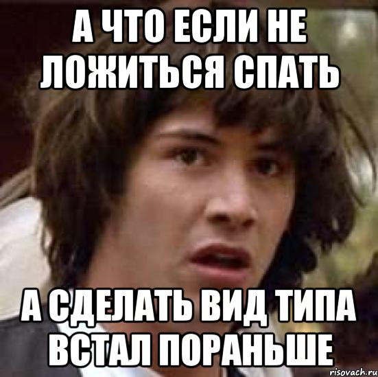 а что если не ложиться спать а сделать вид типа встал пораньше, Мем А что если (Киану Ривз)