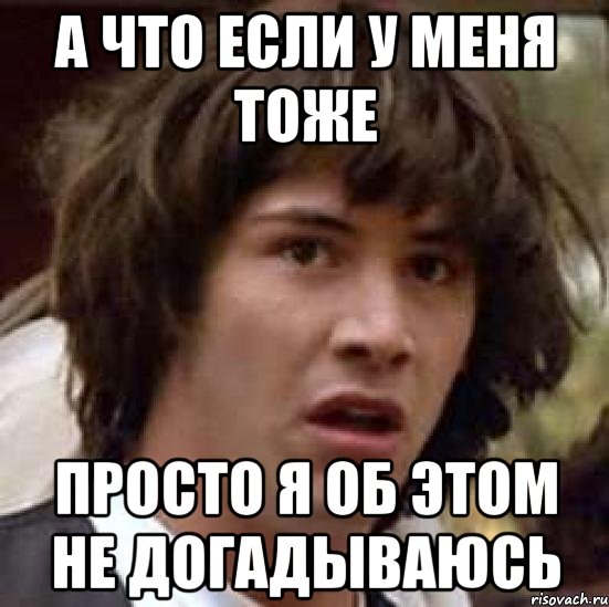 а что если у меня тоже просто я об этом не догадываюсь, Мем А что если (Киану Ривз)