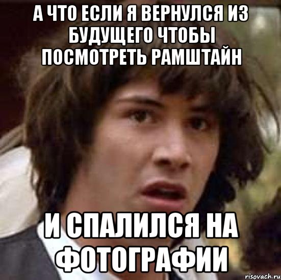 а что если я вернулся из будущего чтобы посмотреть рамштайн и спалился на фотографии, Мем А что если (Киану Ривз)