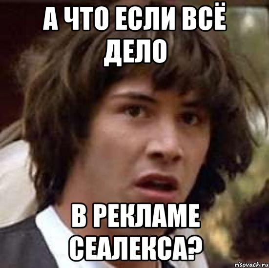 а что если всё дело в рекламе сеалекса?, Мем А что если (Киану Ривз)