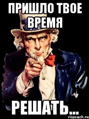 Приходил твой. Твое время. Время пришло. Твоё время пришло Мем. Пришло время решать.