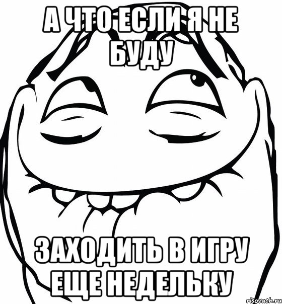 а что если я не буду заходить в игру еще недельку, Мем  аааа