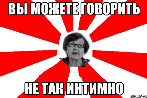 вы можете говорить не так интимно