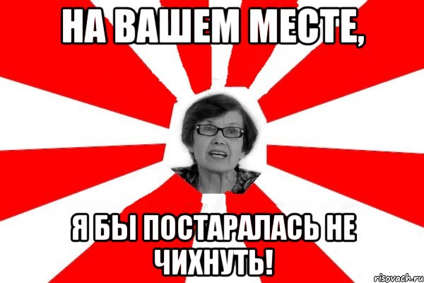 на вашем месте, я бы постаралась не чихнуть!