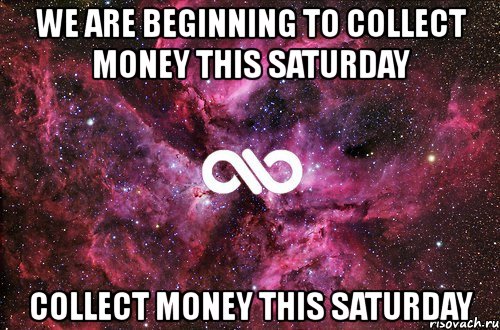 we are beginning to collect money this saturday collect money this saturday