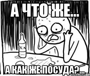 а что же... а как же посуда?..., Мем Алкоголик-кадр