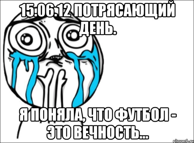 15.06.12 потрясающий день. я поняла, что футбол - это вечность..., Мем Это самый