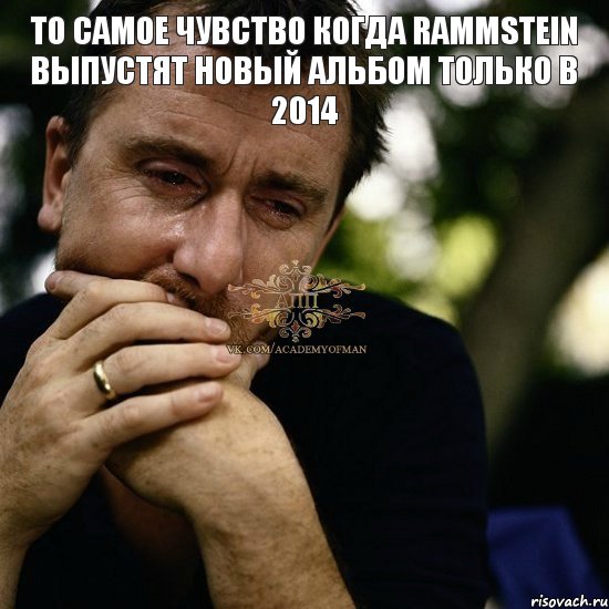  То самое чувство когда Rammstein выпустят новый альбом только в 2014, Мем Тим рот плачет