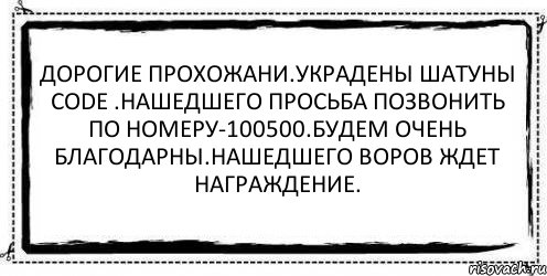 Дорогие прохожани.украдены Шатуны Code .Нашедшего просьба позвонить по номеру-100500.Будем очень благодарны.Нашедшего воров ждет награждение. , Комикс Асоциальная антиреклама