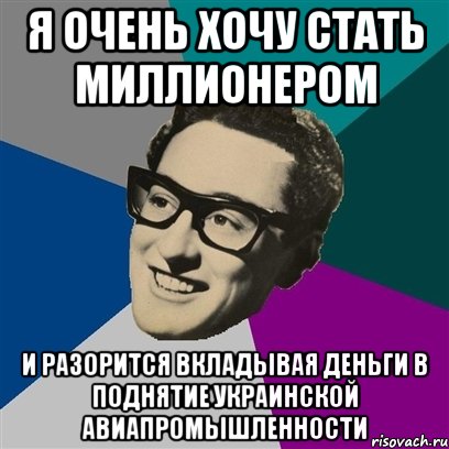 я очень хочу стать миллионером и разорится вкладывая деньги в поднятие украинской авиапромышленности, Мем Бадди Холли