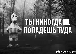 Ты НИКОГДА не попадешь туда