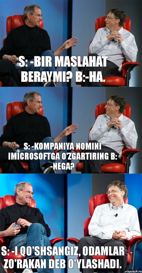 S: -Bir maslahat beraymi? B:-Ha. S: -Kompaniya nomini iMicrosoftga o'zgartiring B: -Nega? S: -i qo'shsangiz, odamlar zo'rakan deb o'ylashadi., Комикс Стив Джобс и Билл Гейтс (3 зоны)