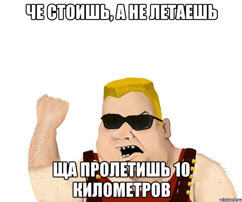 че стоишь, а не летаешь ща пролетишь 10 километров, Мем Боевой мужик блеать