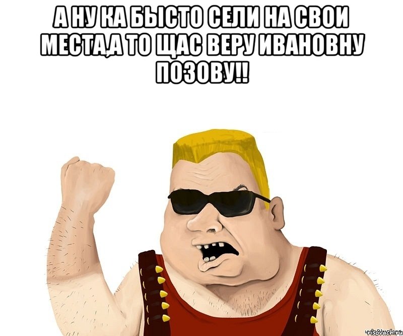 а ну ка бысто сели на свои места,а то щас веру ивановну позову!! , Мем Боевой мужик блеать