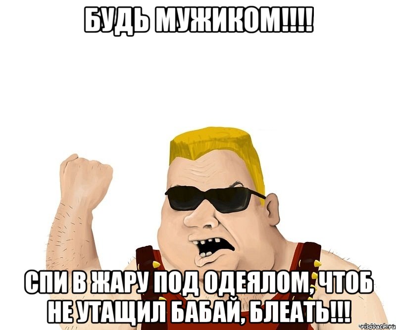 будь мужиком!!! спи в жару под одеялом, чтоб не утащил бабай, блеать!!!, Мем Боевой мужик блеать