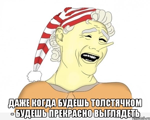  даже когда будешь толстячком - будешь прекрасно выглядеть, Мем буратино