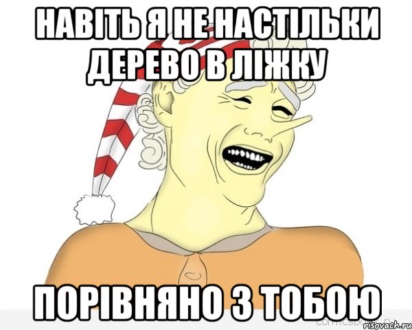 навіть я не настільки дерево в ліжку порівняно з тобою, Мем буратино