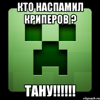 кто наспамил криперов ? тану!!!, Мем Creeper