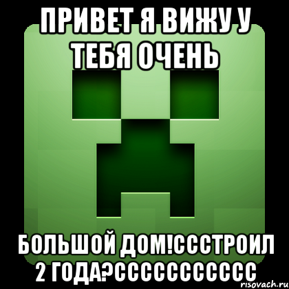 привет я вижу у тебя очень большой дом!ссстроил 2 года?ссссссссссс, Мем Creeper