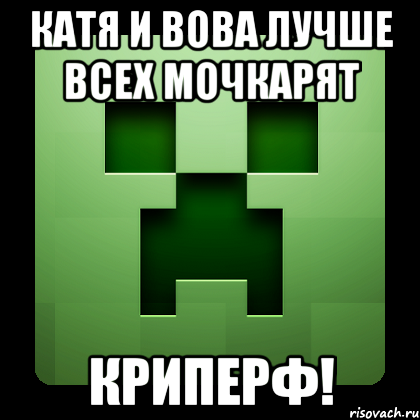 катя и вова лучше всех мочкарят криперф!, Мем Creeper