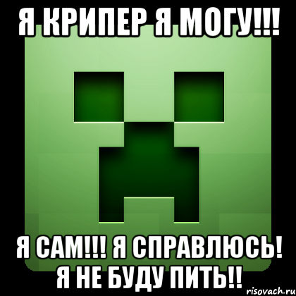 я крипер я могу!!! я сам!!! я справлюсь! я не буду пить!!, Мем Creeper