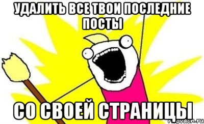 удалить все твои последние посты со своей страницы, Мем кто мы чего мы хотим