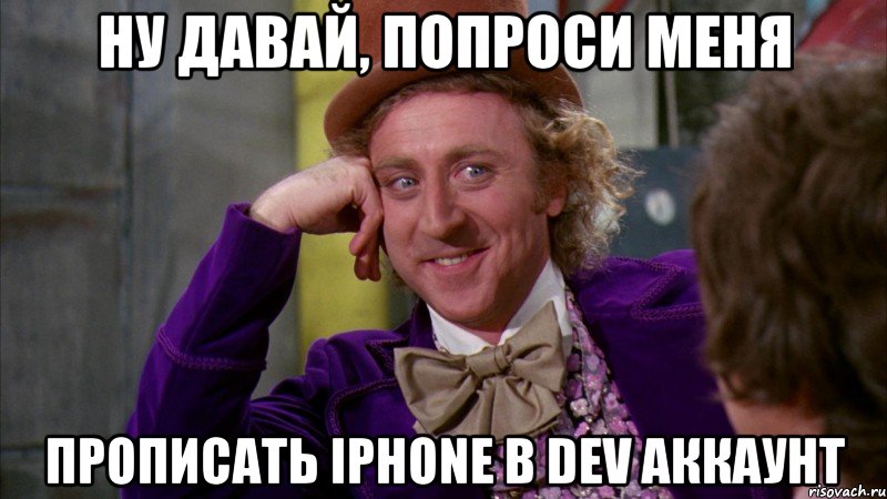 ну давай, попроси меня прописать iphone в dev аккаунт, Мем Ну давай расскажи (Вилли Вонка)