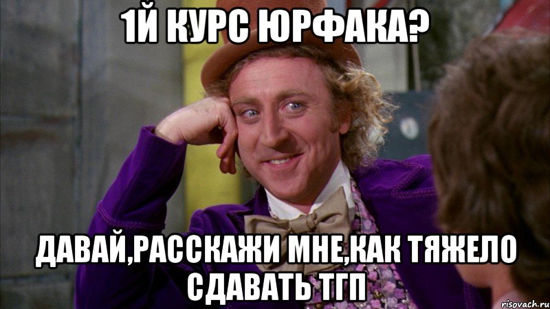 1й курс юрфака? давай,расскажи мне,как тяжело сдавать тгп, Мем Ну давай расскажи (Вилли Вонка)