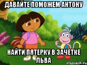 давайте поможем антону найти пятерку в зачетке льва, Мем Даша следопыт