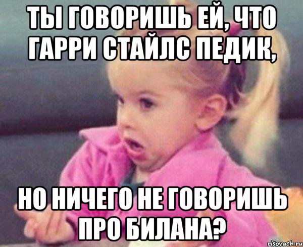 ты говоришь ей, что гарри стайлс педик, но ничего не говоришь про билана?, Мем  Ты говоришь (девочка возмущается)