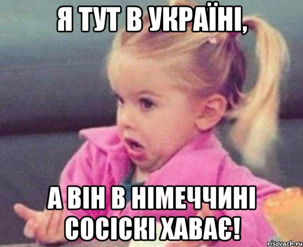 я тут в україні, а він в німеччині сосіскі хаває!, Мем  Ты говоришь (девочка возмущается)