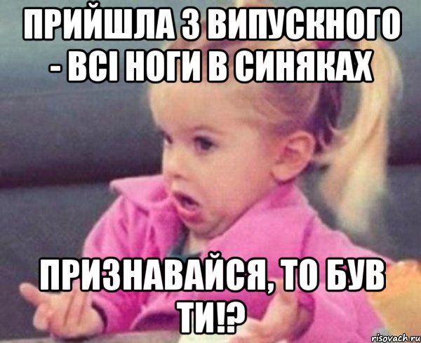 прийшла з випускного - всі ноги в синяках признавайся, то був ти!?, Мем  Ты говоришь (девочка возмущается)