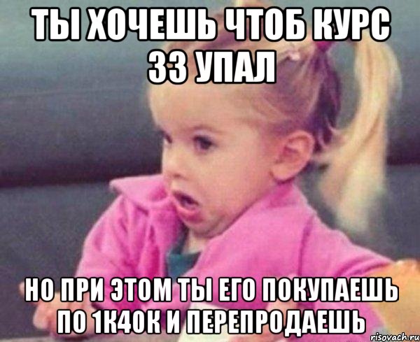 ты хочешь чтоб курс зз упал но при этом ты его покупаешь по 1к40к и перепродаешь, Мем  Ты говоришь (девочка возмущается)