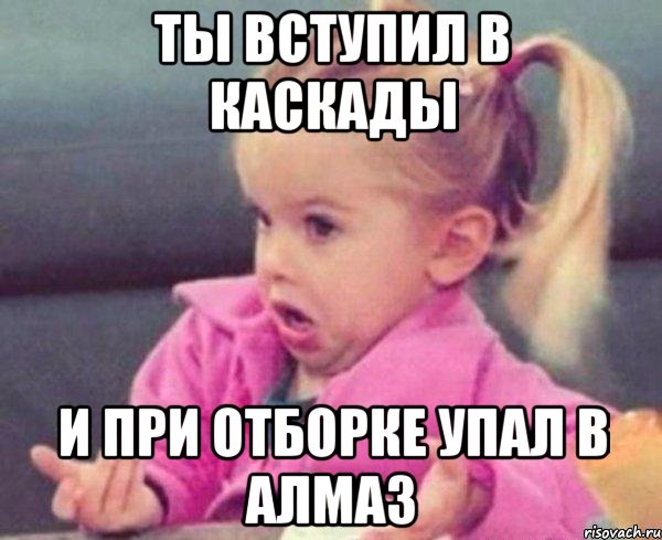 ты вступил в каскады и при отборке упал в алмаз, Мем  Ты говоришь (девочка возмущается)