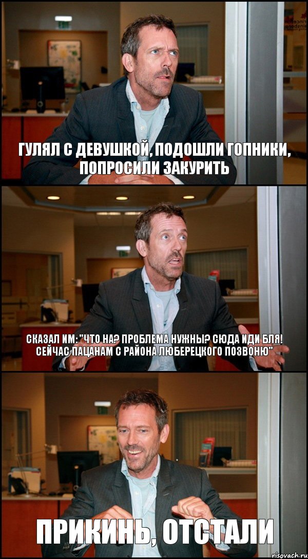 ГУЛЯЛ С ДЕВУШКОЙ, ПОДОШЛИ ГОПНИКИ, ПОПРОСИЛИ ЗАКУРИТЬ СКАЗАЛ ИМ: "ЧТО НА? ПРОБЛЕМА НУЖНЫ? СЮДА ИДИ БЛЯ! СЕЙЧАС ПАЦАНАМ С РАЙОНА ЛЮБЕРЕЦКОГО ПОЗВОНЮ" ПРИКИНЬ, ОТСТАЛИ, Комикс Доктор Хаус