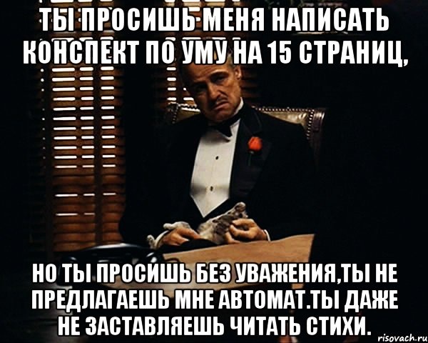 ты просишь меня написать конспект по уму на 15 страниц, но ты просишь без уважения,ты не предлагаешь мне автомат.ты даже не заставляешь читать стихи., Мем Дон Вито Корлеоне