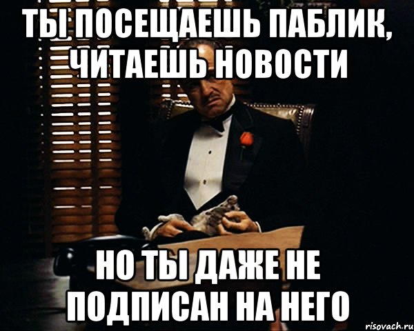 ты посещаешь паблик, читаешь новости но ты даже не подписан на него, Мем Дон Вито Корлеоне