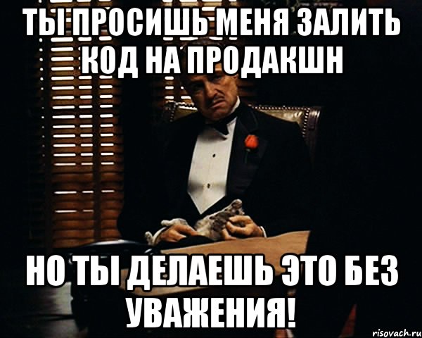 ты просишь меня залить код на продакшн но ты делаешь это без уважения!, Мем Дон Вито Корлеоне