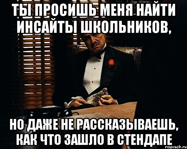 ты просишь меня найти инсайты школьников, но даже не рассказываешь, как что зашло в стендапе, Мем Дон Вито Корлеоне