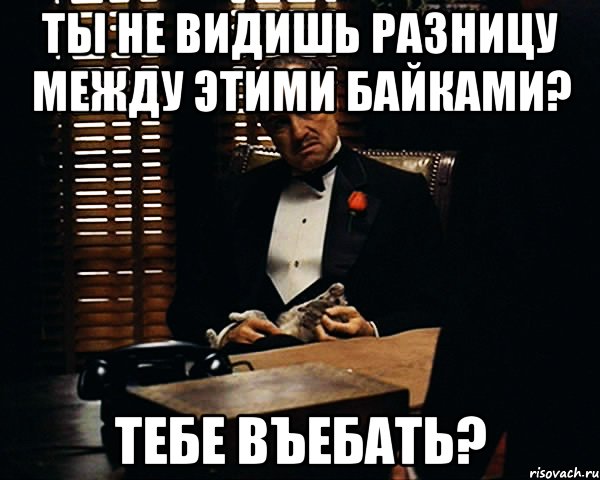 ты не видишь разницу между этими байками? тебе въебать?, Мем Дон Вито Корлеоне