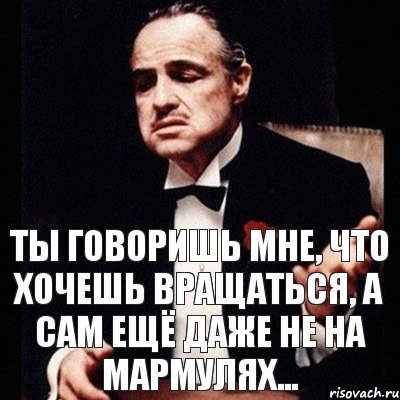 Еще сам. На мармулях. На мармулях значение. Ты хочешь вращаться а сам ещё даже не на мармулях. Кто такой человек на мармулях.